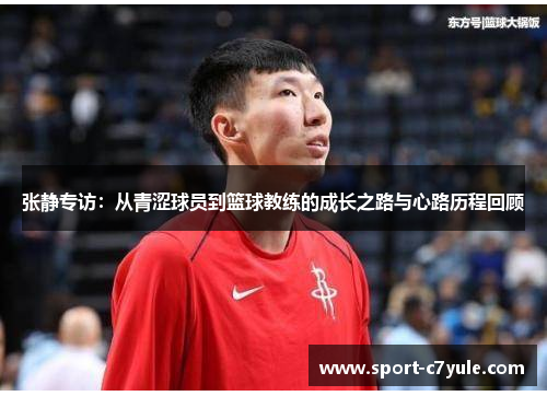 张静专访：从青涩球员到篮球教练的成长之路与心路历程回顾