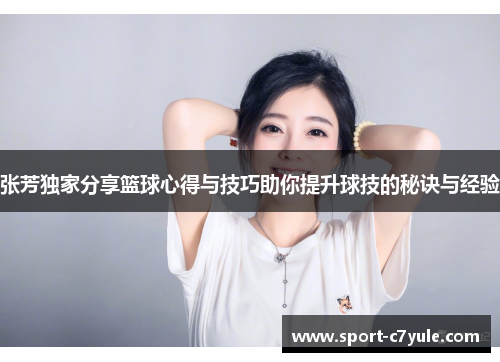 张芳独家分享篮球心得与技巧助你提升球技的秘诀与经验