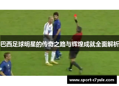 巴西足球明星的传奇之路与辉煌成就全面解析