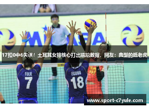 17扣0中6失误！土耳其女排核心打出尴尬数据，网友：典型的纸老虎