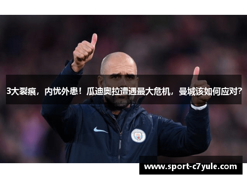 3大裂痕，内忧外患！瓜迪奥拉遭遇最大危机，曼城该如何应对？