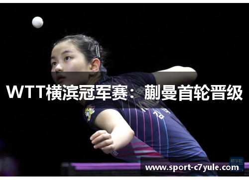 WTT横滨冠军赛：蒯曼首轮晋级