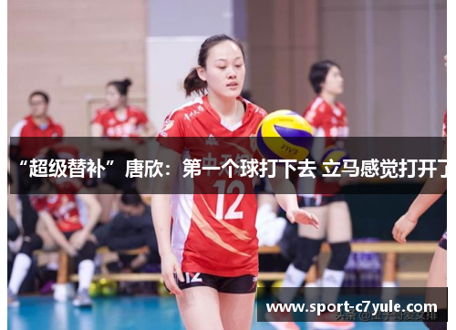 “超级替补”唐欣：第一个球打下去 立马感觉打开了