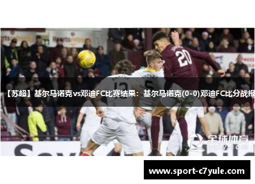 【苏超】基尔马诺克vs邓迪FC比赛结果：基尔马诺克(0-0)邓迪FC比分战报